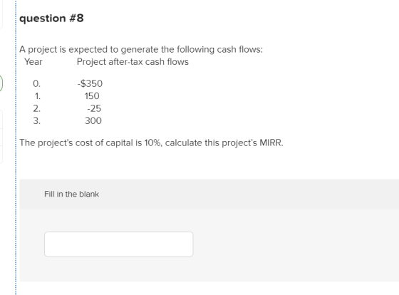 question #8 A project is expected to generate the following cash flows: Year Project after-tax cash flows on nimi -$350 150 -