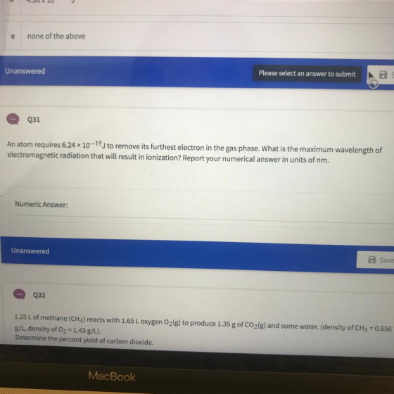 e none of the above Unanswered Please select an answer to submit Q31 An atom requires 6.24 x 10-19J to remove its furthest el