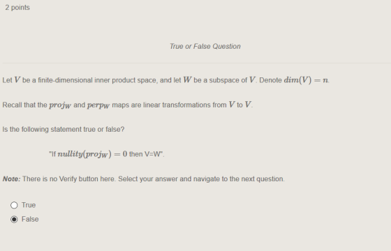 2 points True or False Question Let V be a finite-dimensional inner product space, and let W be a subspace of V. Denote dim(V