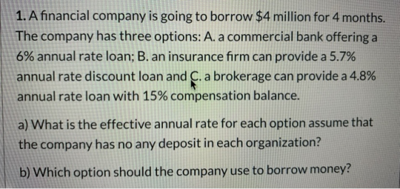 1. A financial company is going to borrow $4 million for 4 months. The company has three options: A. a commercial bank offeri