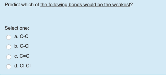 Predict which of the following bonds would be the weakest? Select one: 0 a. C-C O b. C-CI OC. CEC O d. CI-CI