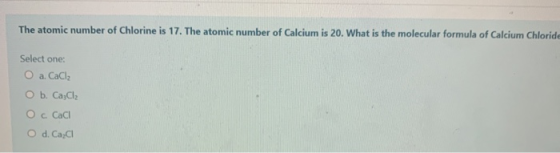 The atomic number of Chlorine is 17. The atomic number of Calcium is 20. What is the molecular formula of Calcium Chloride Se