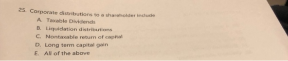 25. Corporate distributions to a shareholder include A Taxable Dividends B. Liquidation distributions C. Nontaxable return of