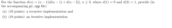 For the function din the accompanying p1.cpp file) (a) (10 points) a recursive implementation and (b) (10 points) an iterative implementation ) = (n-1)ld(n-1) + d(n-2)], n > 3, where d(1) 0 and d(2-1, provide (in