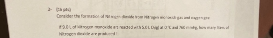 2- (15 pts) Consider the formation of Nitrogen dioxide from Nitrogen monoxide gas and oxygen gas: If 9.0 L of Nitrogen monoxi