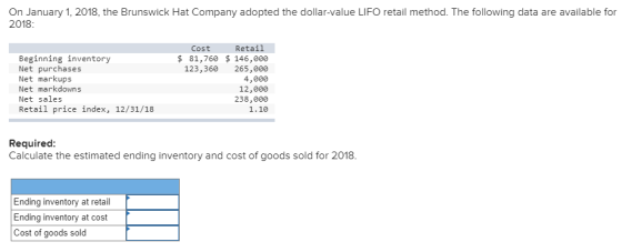 On January 1, 2018, the Brunswick Hat Company adopted the dollar-value LIFO retail method. The following data are available f