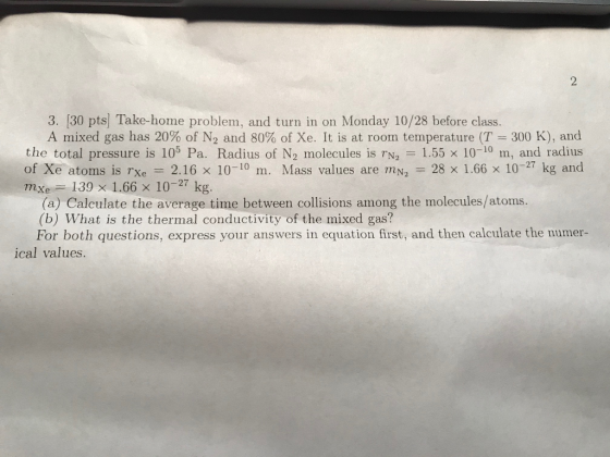 3. 30 pts Take-home problem, and turn in on Monday 10/28 before class. A mixed gas has 20% of N, and 80% of Xe. It is at room