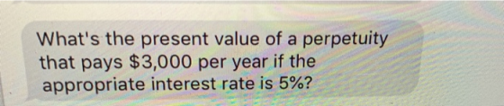Whats the present value of a perpetuity that pays $3,000 per year if the appropriate interest rate is 5%?