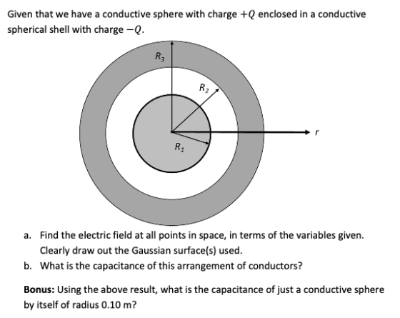 Given that we have a conductive sphere with charge +Q enclosed in a conductive spherical shell with charge -Q. a. Find the el