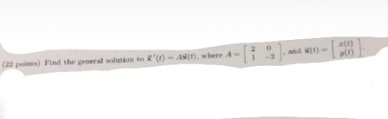 z(t) y(t) 2 0 (22 points) Find the general solution to3(1)-Ax(t), where A = | 1-2 | , and i(t)-