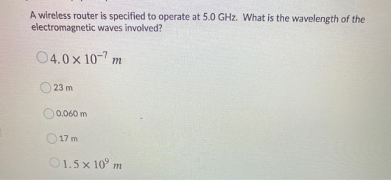 A wireless router is specified to operate at 5.0 GHz. What is the wavelength of the electromagnetic waves involved? 04.0 x 10