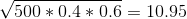 \sqrt{500*0.4*0.6}=10.95