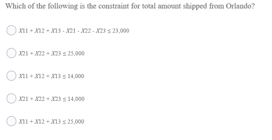 Which of the following is the constraint for total amount shipped from Orlando? X11 + x12 + x13 - X21 - X22 - X23 < 23,000 X2
