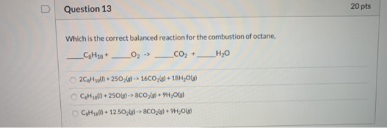 Question 13 20 pts Which is the correct balanced reaction for the combustion of octane, _CgHq8+ _O₂ -> O₂ + H20 2CH 18(1) +25