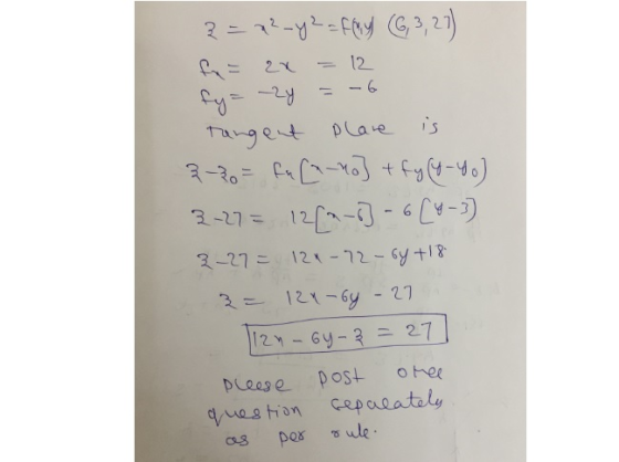 2 = 72-y2=fay 6, 3,27) f = 2x 12 -6 fy= 2y is Tangent Plane 3-3= fu[^_ro] + fy (7-4) 2-27 = 12[--) -6(4-3) 3-27 = 124-72-64 +