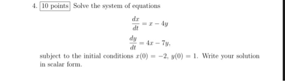 4.10 points Solve the system of equations dt dt subject to the initial conditions (02, y(0)-1. Write your solution n scalar f