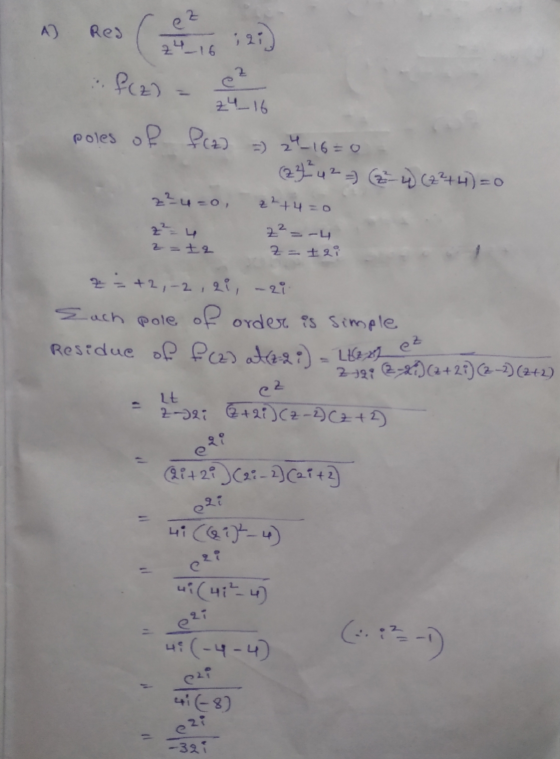 4) Red ( 127) f(z) - el poles of fcz] =) 24_16=0 (23 4 2 - 2 - 4 (2²+4)=0 z = 12 Z = 2i Resid z = +2,-2,21, -2i Such pole of