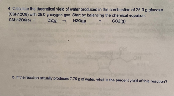 4. Calculate the theoretical yield of water produced in the combustion of 25.0 g glucose (C6H1206) with 25.0 g oxygen gas. St