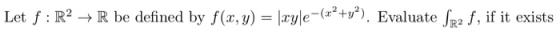 Let f: R2 + R be defined by f(x, y) = xyle=(22+y?). Evaluate Sr2 f, if it exists