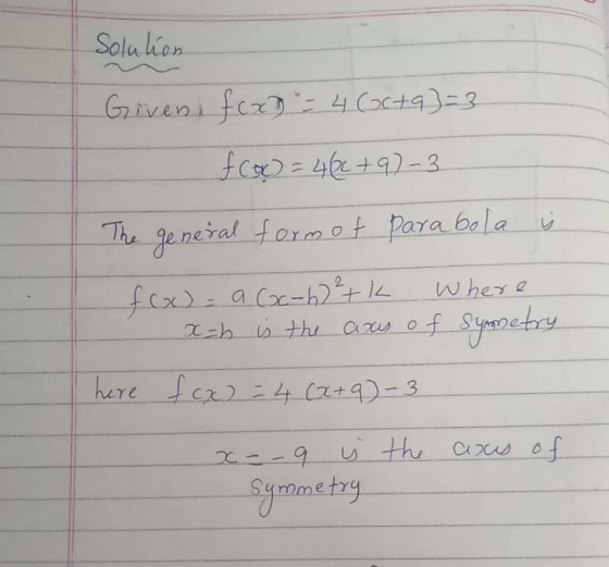 Solution Given, fox) = 4 Coc+q]=3 foc) = 466 +97-3 The general form of para bola j foo = a (x-6) ²+ k where x=h is the axis o