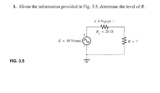 1. Given the information provided in Fig. 3.5, determine the level of R. R -20 Ω E= 10V(rms) (~ FIG. 3.5