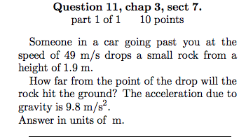 Question 11, chap 3, sect 7. part 1 of 1 10 points Someone in a car going past you at the speed of 49 m/s drops a small rock