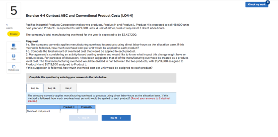 Check my work Exercise 4-4 Contrast ABC and Conventional Product Costs [LO4-4] Pacifica Industrial Products Corporation makes