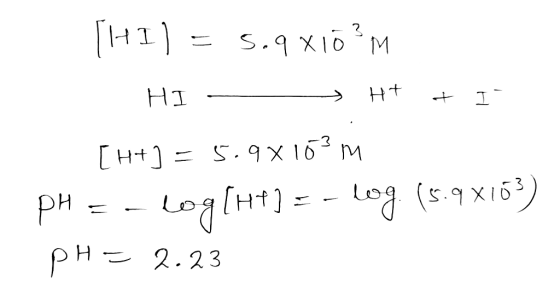 (HI) = 5.9x10?M HI - > H+ + In [H+) = 5.9x16?m pH = -log(Ht]=- log (5.9x103) pH = 2.23