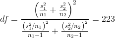 df=\frac{\left ( \frac{s_{1}^{2}}{n_{1}}+\frac{s_{2}^{2}}{n_{2}} \right )^{2}}{\frac{\left ( s_{1}^{2}/n_{1} \right )^{2}}{n_{1}-1}+\frac{\left ( s_{2}^{2}/n_{2} \right )^{2}}{n_{2}-1}}=223