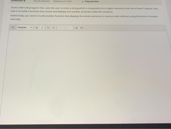 Question : Not yet answered Marked out of 10.00 Flag question Build a MATLAB program that asks the user to enter a string whi