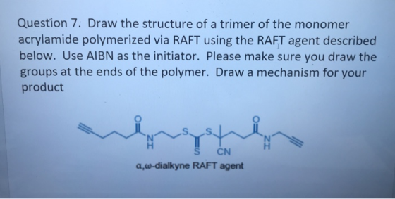 Question 7. Draw the structure of a trimer of the monomer acrylamide polymerized via RAFT using the RAFT agent described belo