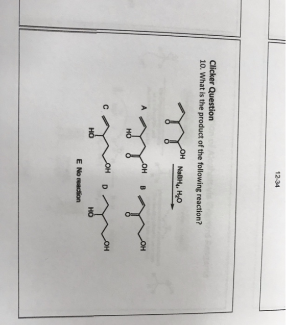 12-34 Clicker Question 10. What is the product of the following reaction? H NaBH, H20 H B он он но HO E No reaction