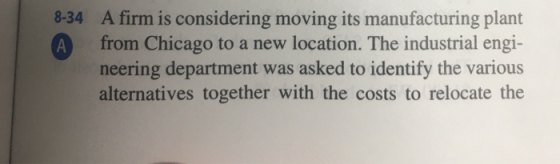 A from a 8-34 A firm is considering moving its manufacturing plant from Chicago to a new location. The industrial engi- neeri