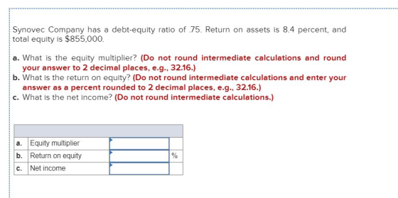 Synovec Company has a debt-equity ratio of 75. Return on assets is 8.4 percent, and total equity is $855,000. a. What is the