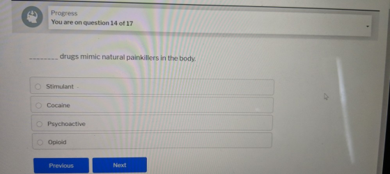 Progress You are on question 14 of 17 drugs mimic natural painkillers in the body. Stimulant O Cocaine Psychoactive Opioid Pr