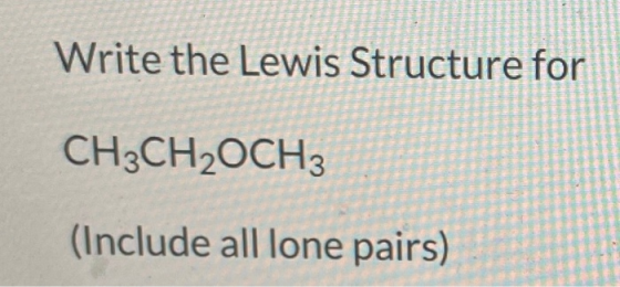 Write the Lewis Structure for CH3CH2OCH3 (Include all lone pairs)