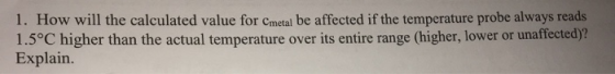 1. How will the calculated value for Cmetal be affected if the temperature probe always reads 1.5°C higher than the actual te