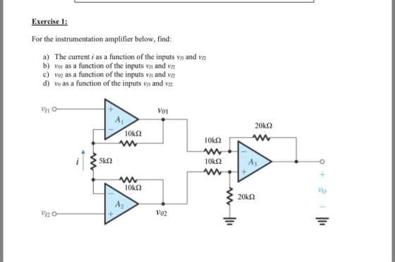 Exercise 1: For the instrumentation amplifier below, find: a) The current i as a function of the inputs vn and vn b) vo as a function of the inputs vn and vi2 c) vo2 as a function of the inputs vn and v d) vo as a function of the inputs v and va VoI A1 A3 A2 vn O V02