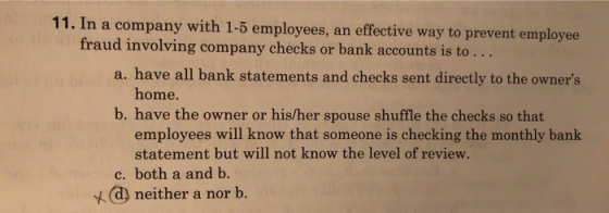 11. In a company with 1-5 employees, an effective way to prevent employee fraud involving company checks or bank accounts is