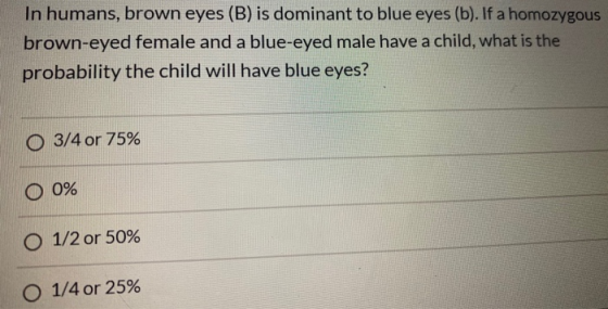 In humans, brown eyes (B) is dominant to blue eyes (b). If a homozygous brown-eyed female and a blue-eyed male have a child,