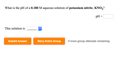 What is the pH of a 0.180 M aqueous solution of potassium nitrite, KNO2? pH This solution is Submit Answer Retry Entire Group