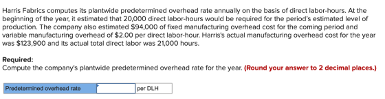 Harris Fabrics computes its plantwide predetermined overhead rate annually on the basis of direct labor-hours. At the beginni