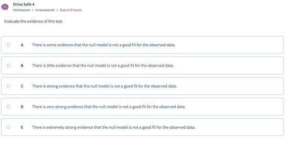 Drive Safe 4 Homework Unanswered Due in 5 hours Evaluate the evidence of this test. There is some evidence that the null mode