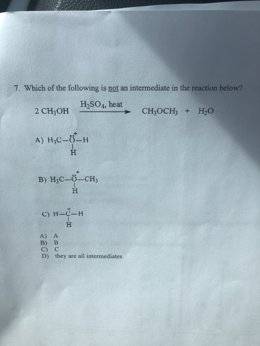 7. Which of the following is not an intermediate in the reaction below? +H20 A) H3C-()-H A) A B) B с) с D) they are all inter