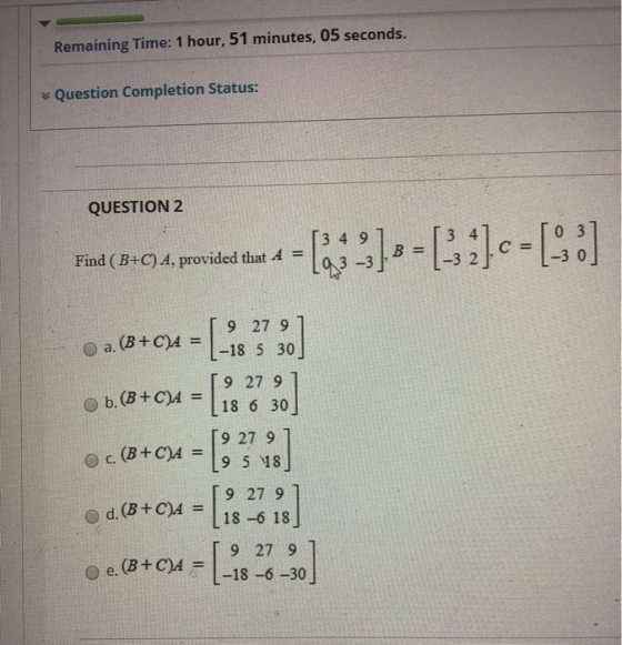 Remaining Time: 1 hour, 51 minutes, 05 seconds. Question Completion Status: QUESTION 2 349] Find (B+C) A, provided that A = -