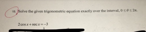 052 π. 15 sol ve the given trigonometric equation exactly over the interval, 0 2cos x + secx=-3