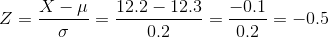 Z=\frac{X-\mu }{\sigma }=\frac{12.2-12.3}{0.2}=\frac{-0.1}{0.2}=-0.5