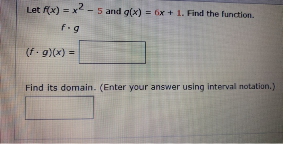 Let f(x) = x2 - 5 and g(x) = 6x + 1. Find the function. fog (f.g)(x) = Find its domain. (Enter your answer using interval not