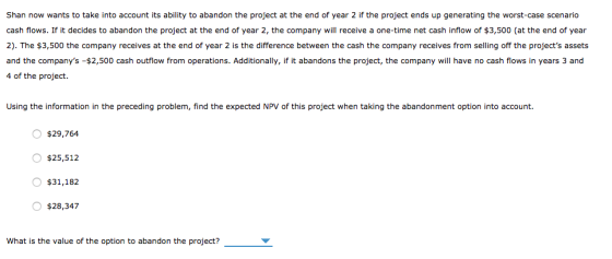 Shan now wants to take into account its ability to abandon the project at the end of year 2 if the project ends up generating