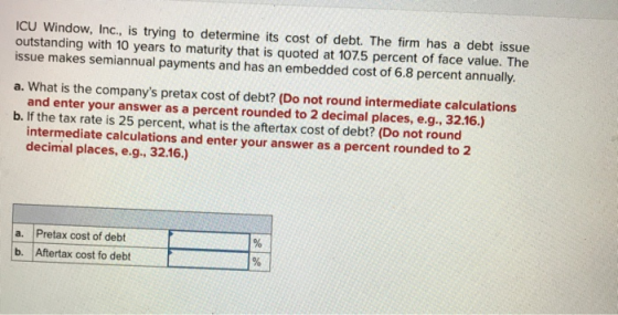 ICU Window, Inc., is trying to determine its cost of debt. The firm has a debt issue outstanding with 10 years to maturity th